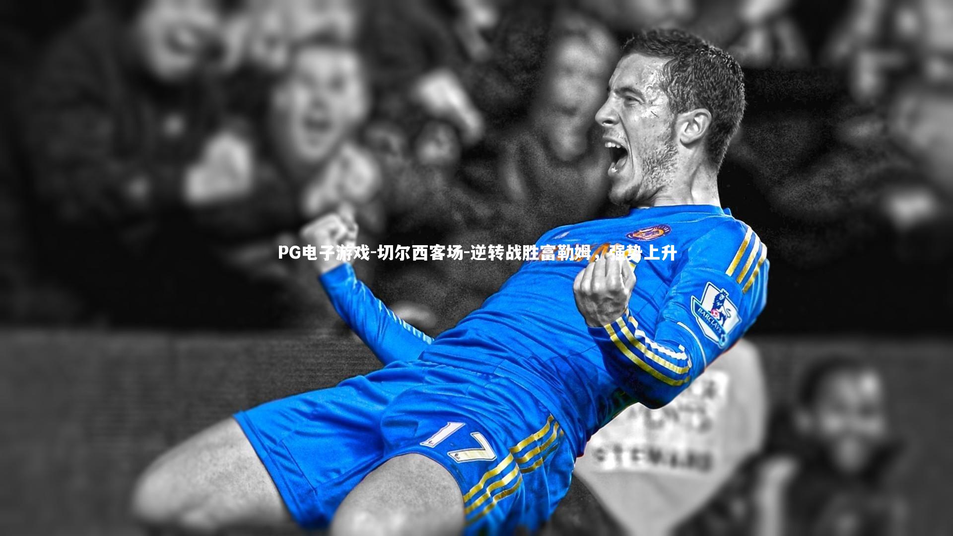 切尔西客场-逆转战胜富勒姆，强势上升