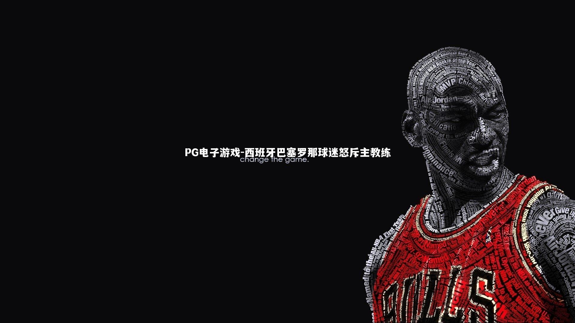 PG电子游戏-西班牙巴塞罗那球迷怒斥主教练