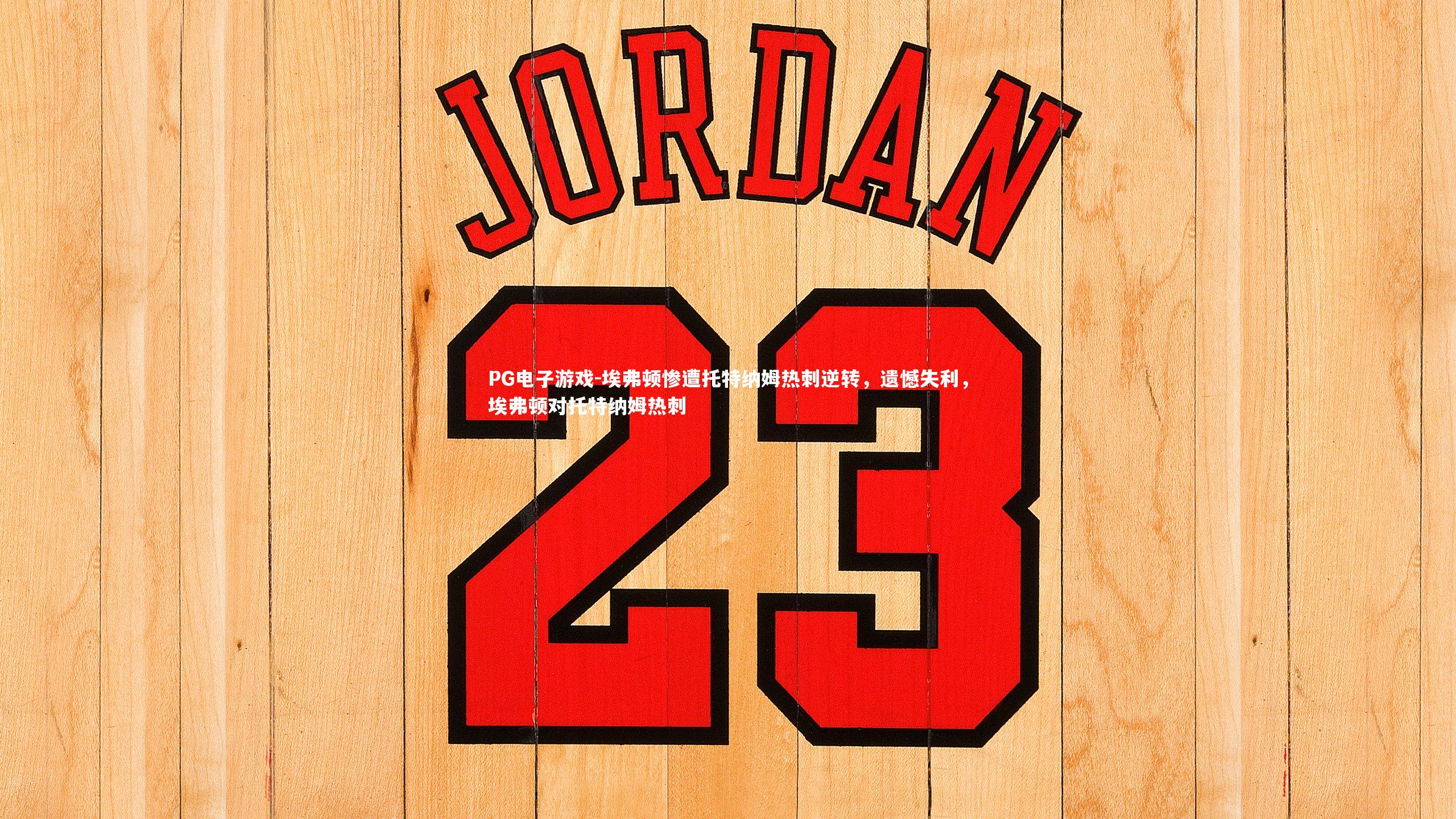 PG电子游戏-埃弗顿惨遭托特纳姆热刺逆转，遗憾失利，埃弗顿对托特纳姆热刺