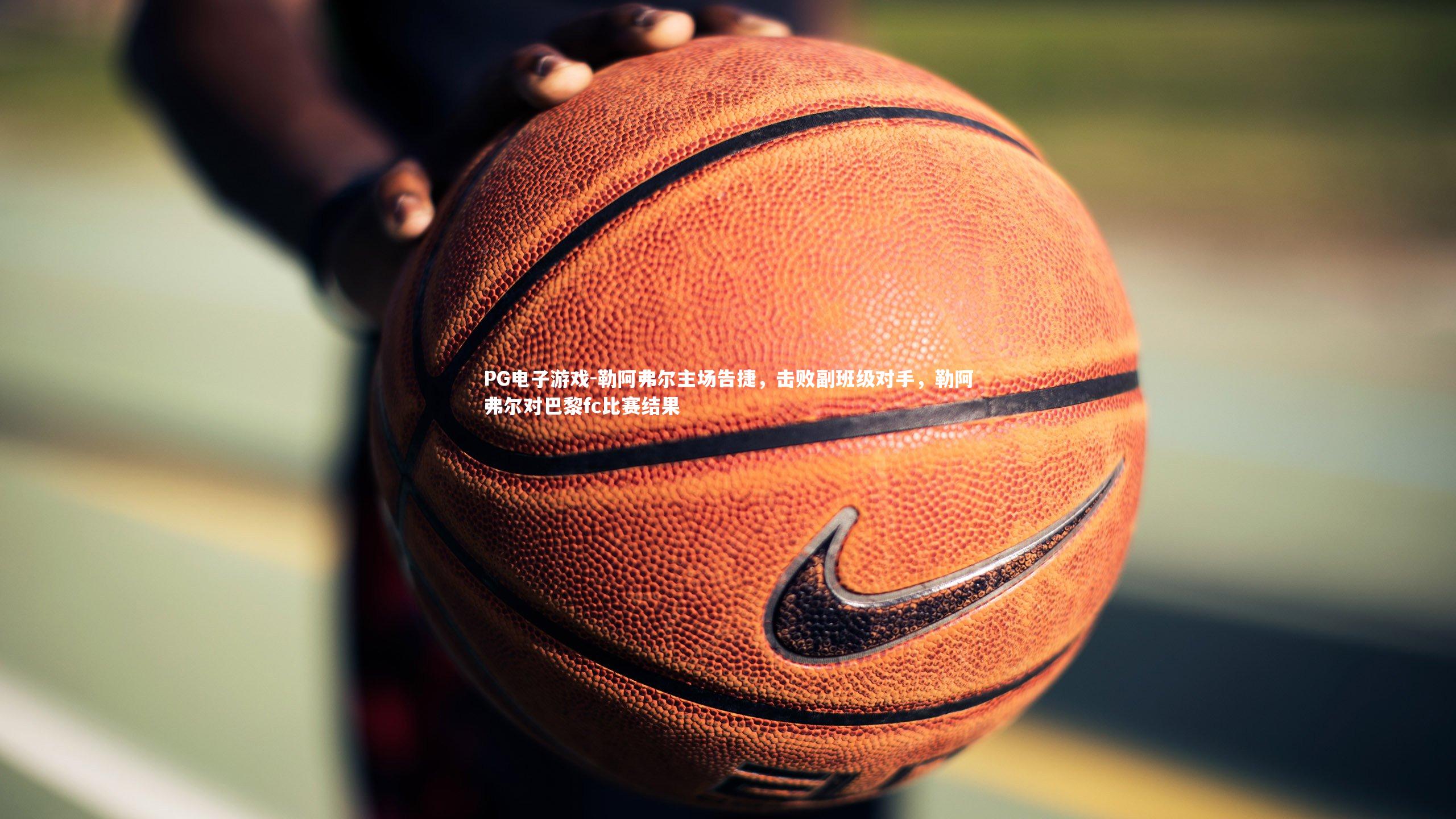 PG电子游戏-勒阿弗尔主场告捷，击败副班级对手，勒阿弗尔对巴黎fc比赛结果