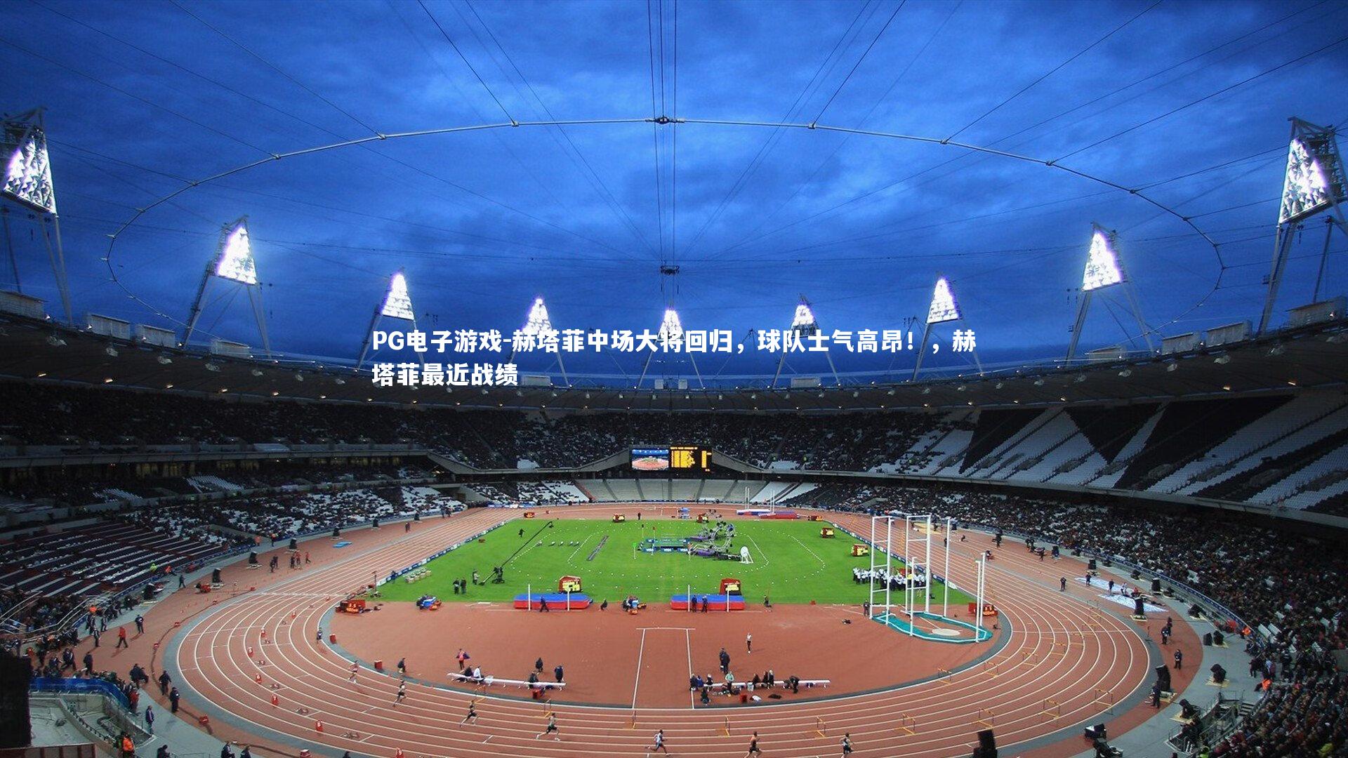 赫塔菲中场大将回归，球队士气高昂！，赫塔菲最近战绩