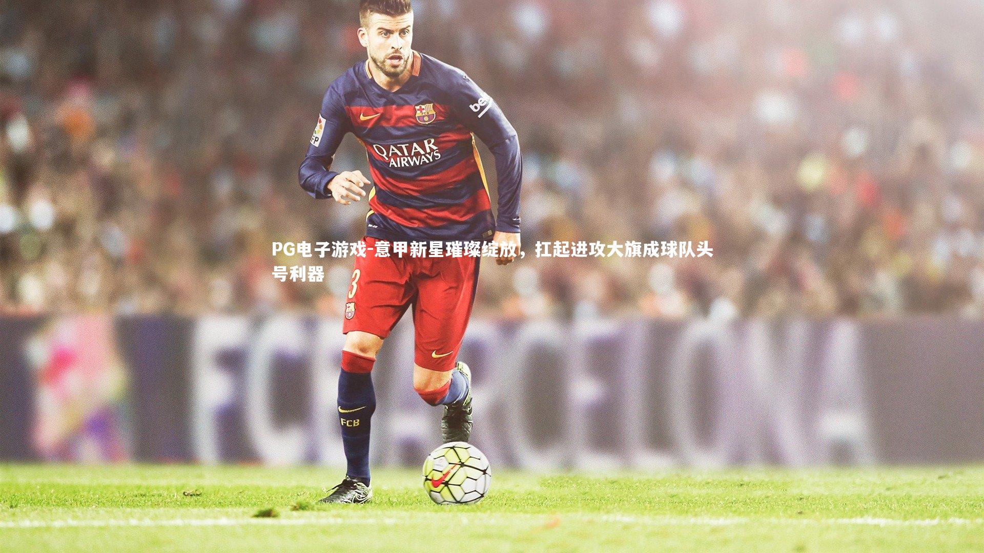 意甲新星璀璨绽放，扛起进攻大旗成球队头号利器