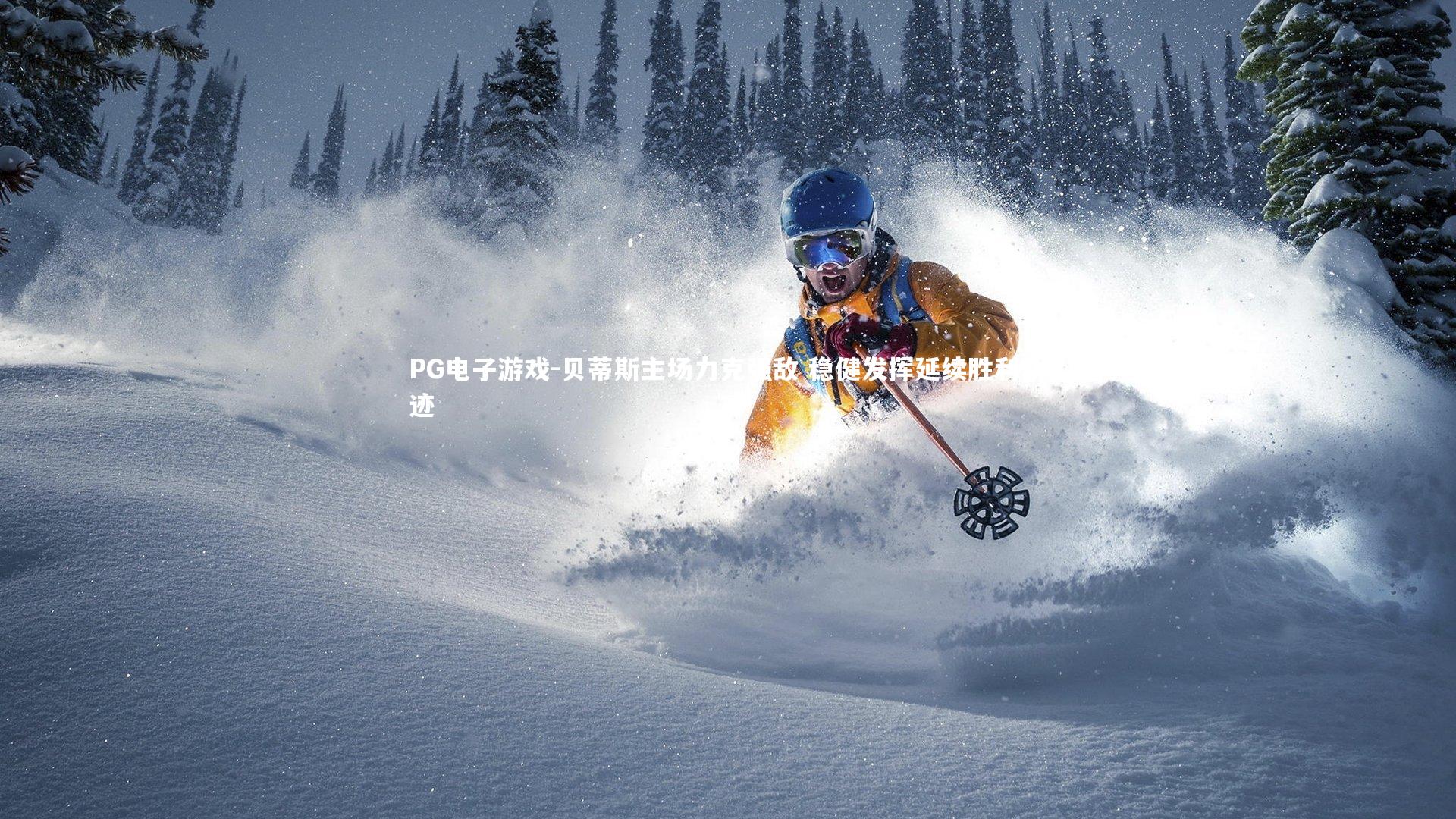 PG电子游戏-贝蒂斯主场力克强敌 稳健发挥延续胜利轨迹