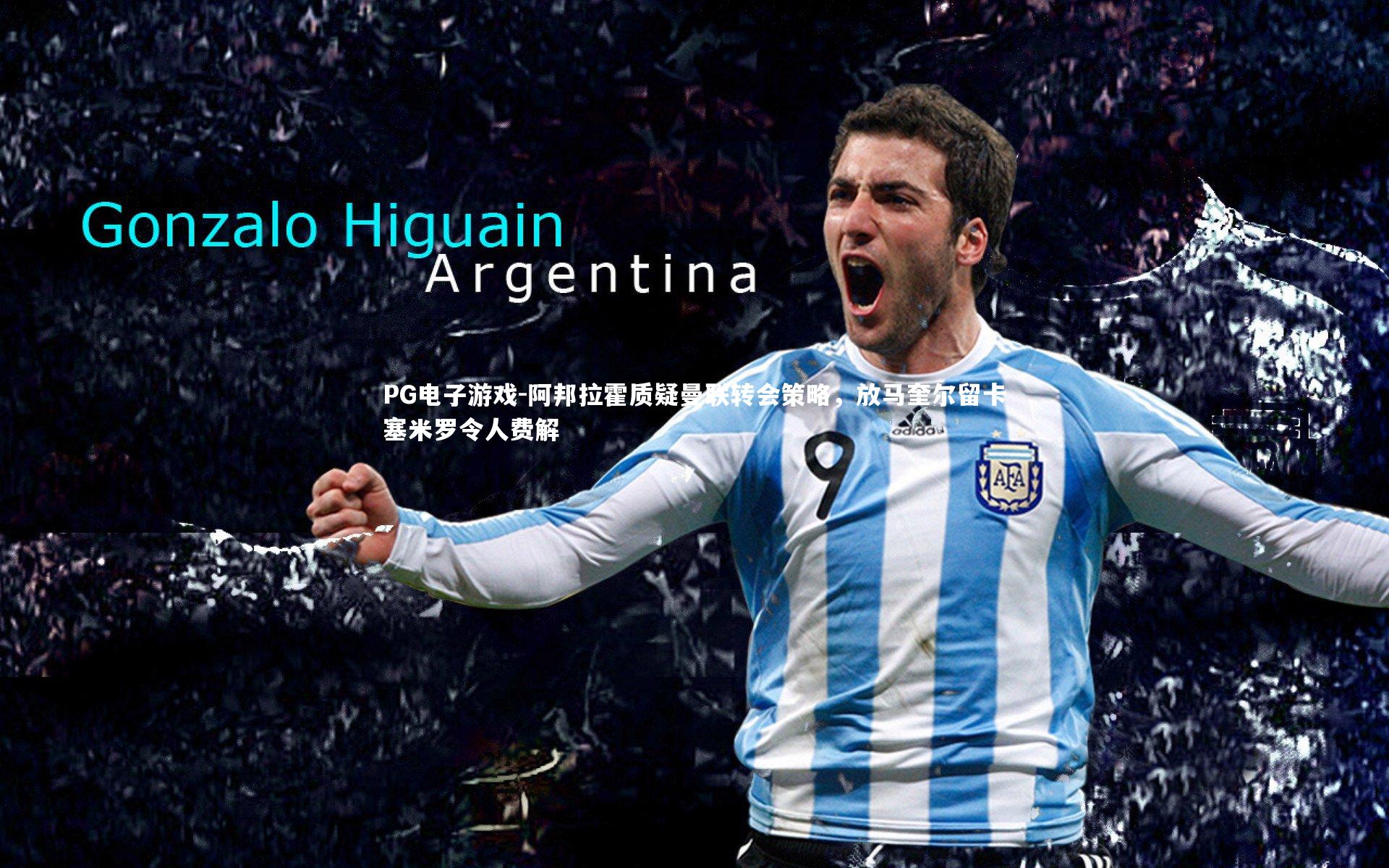 阿邦拉霍质疑曼联转会策略，放马奎尔留卡塞米罗令人费解