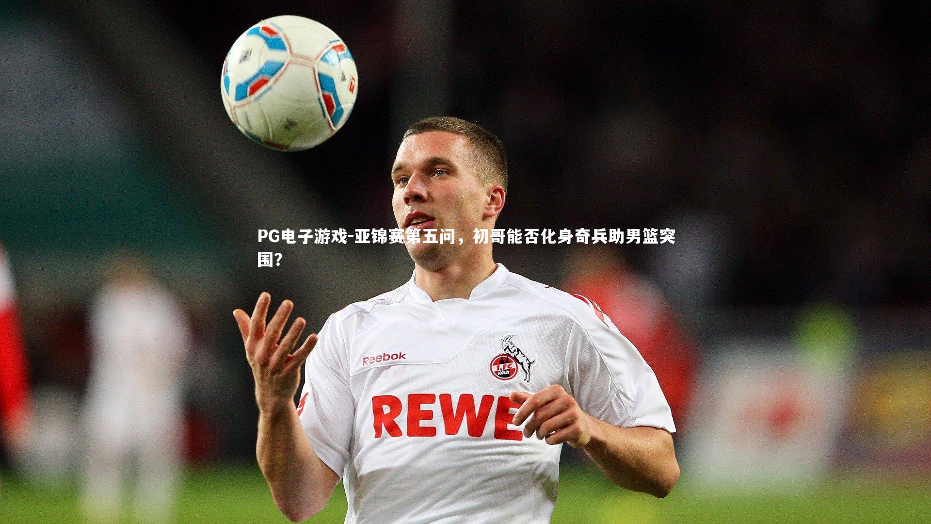 亚锦赛第五问，初哥能否化身奇兵助男篮突围？