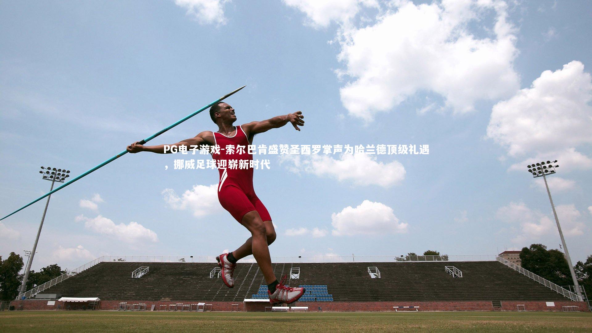 PG电子游戏-索尔巴肯盛赞圣西罗掌声为哈兰德顶级礼遇，挪威足球迎崭新时代