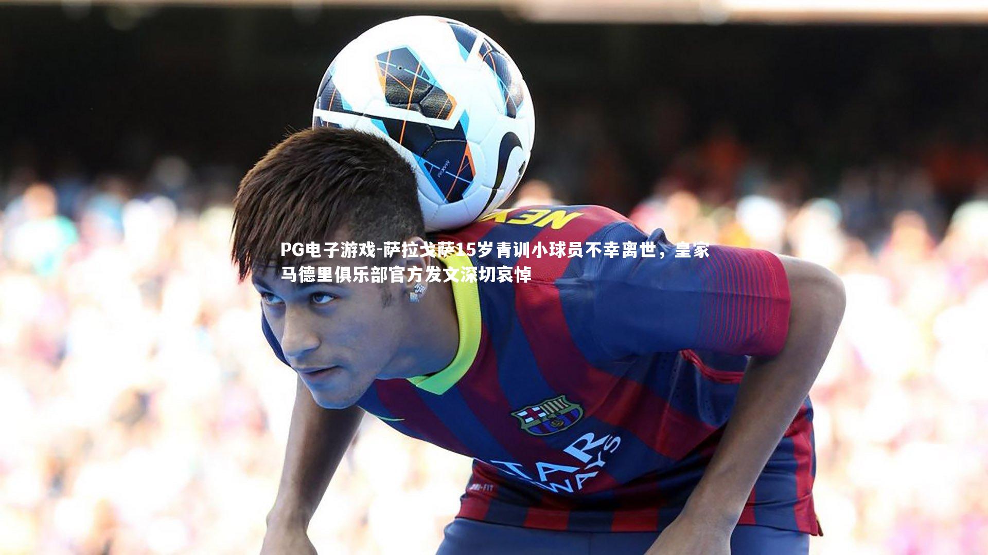 萨拉戈萨15岁青训小球员不幸离世，皇家马德里俱乐部官方发文深切哀悼