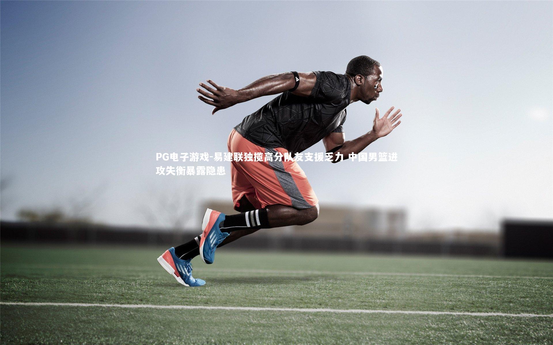 易建联独揽高分队友支援乏力 中国男篮进攻失衡暴露隐患