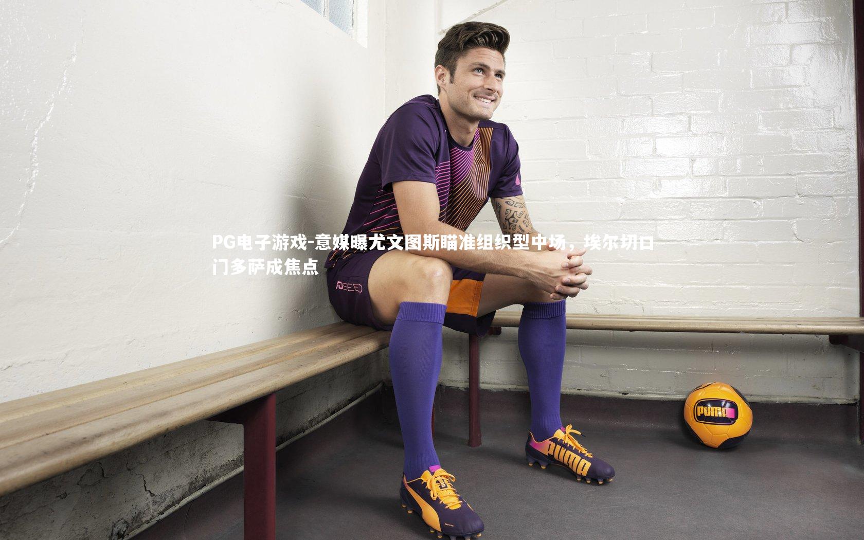 意媒曝尤文图斯瞄准组织型中场，埃尔切口门多萨成焦点