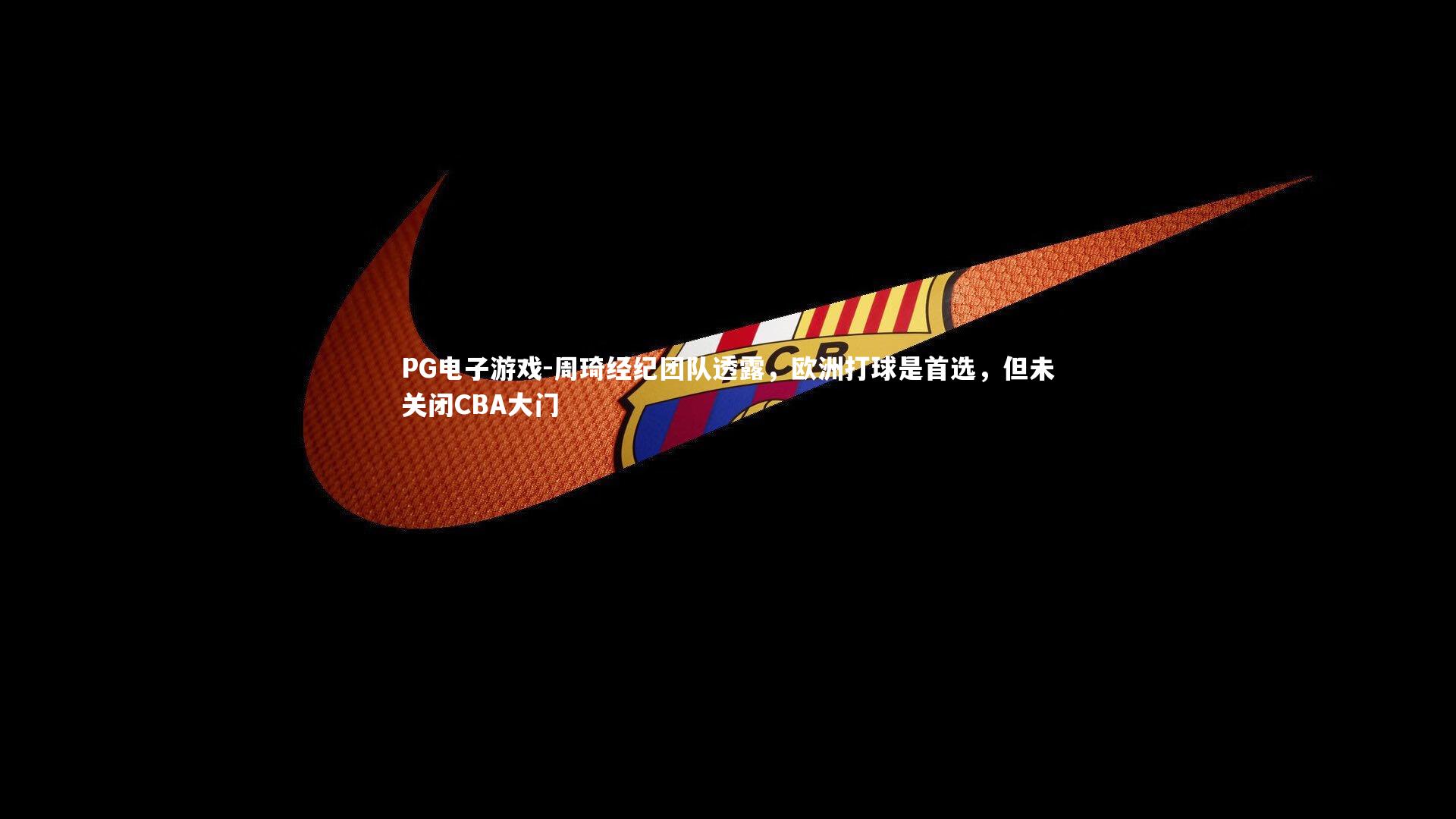 周琦经纪团队透露，欧洲打球是首选，但未关闭CBA大门