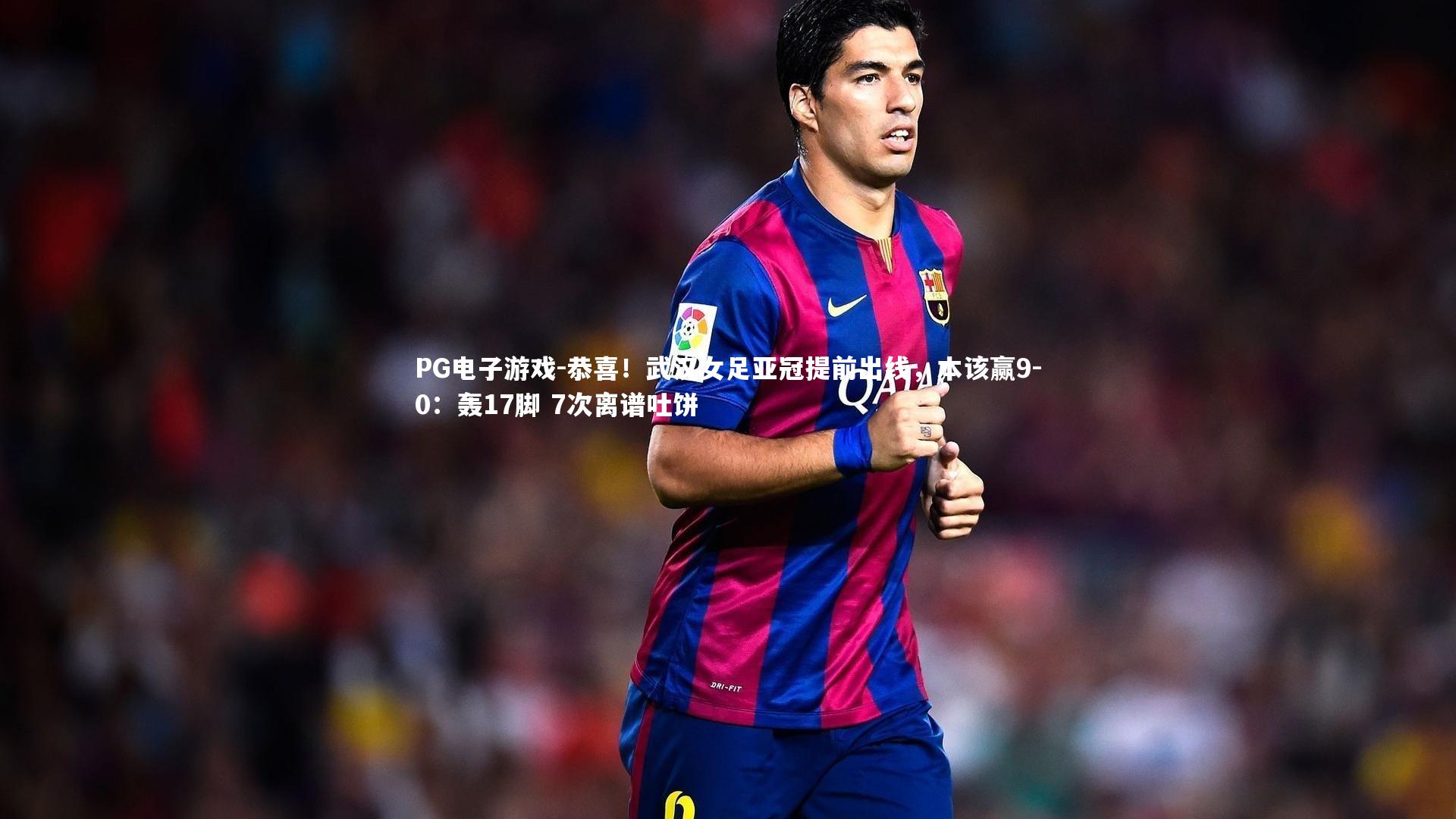 PG电子游戏-恭喜！武汉女足亚冠提前出线，本该赢9-0：轰17脚 7次离谱吐饼