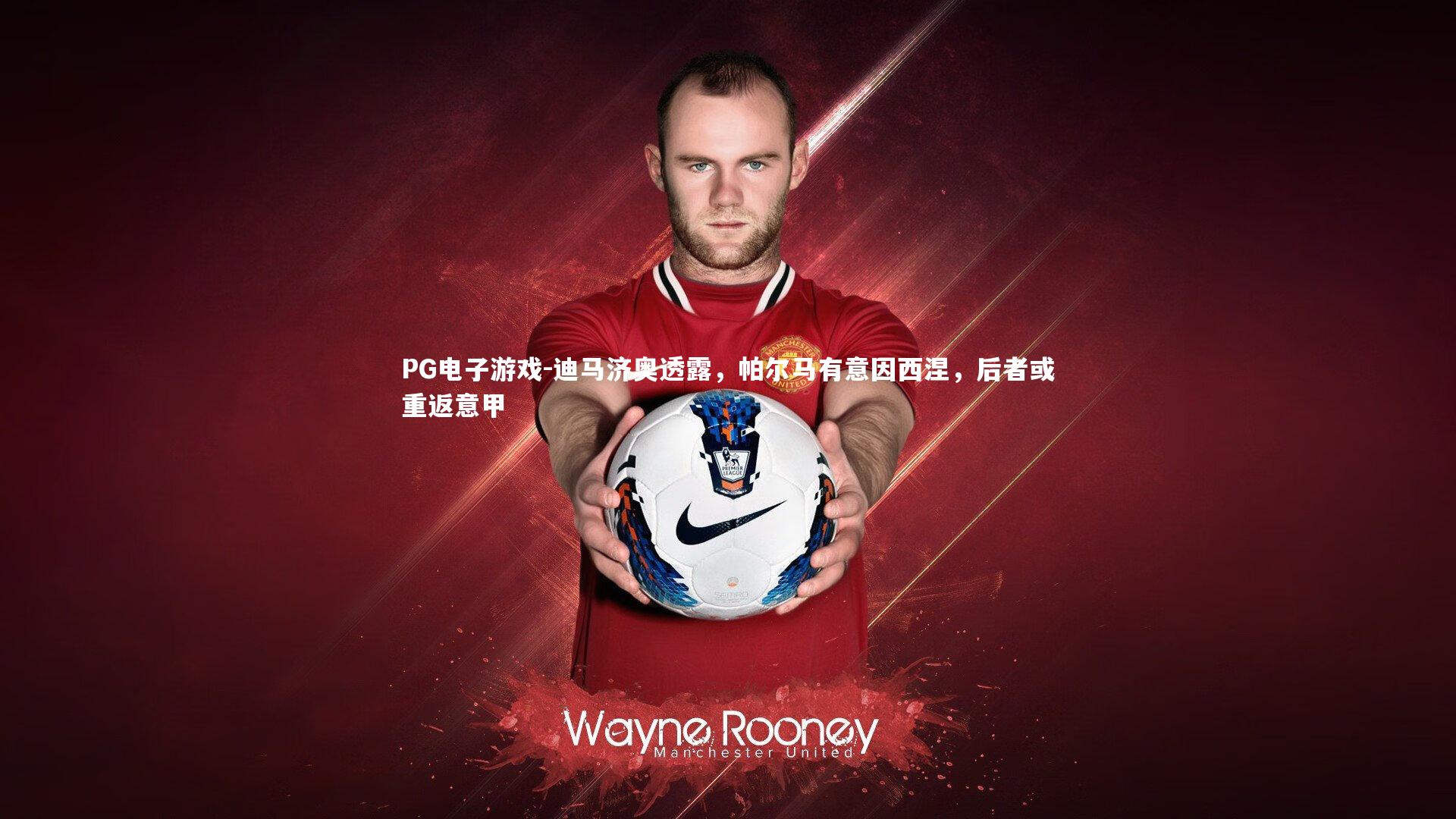 PG电子游戏-迪马济奥透露，帕尔马有意因西涅，后者或重返意甲